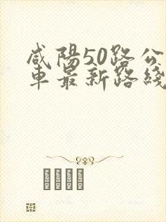 咸阳50路公交车最新路线和时间