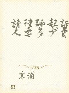请律师起诉欠款人要多少费用 请律师起诉欠款人要多少费用