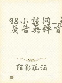 98小说网_无广告无弹窗阅读