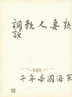 调教人妻熟妇小说 调教人妻熟妇小说
