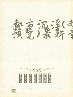 都市沉浮(超前预览)最新章节列表