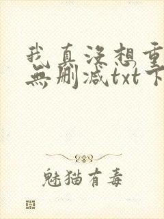 我真没想重生啊无删减txt下载