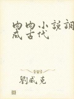 肉肉小说调教养成古代