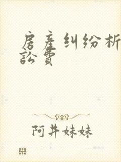 房产纠纷析产诉讼费 房产纠纷析产诉讼费