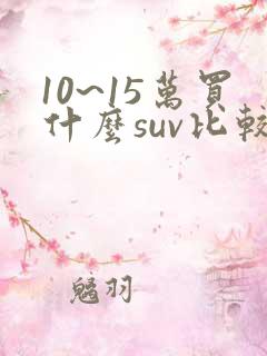 10~15万买什么suv比较好