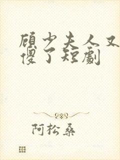 顾少夫人又在装傻了短剧