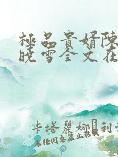 极品贵婿陈阳杨晓雪全文在线阅读