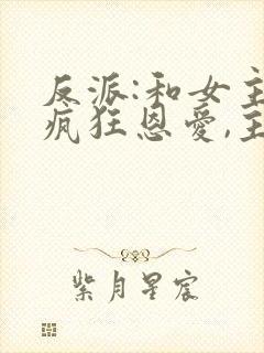 反派:和女主们疯狂恩爱,主角心态崩了小说