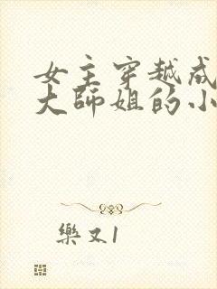 女主穿越成反派大师姐的小说