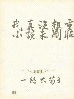 我真没想重生啊小说未删版全文