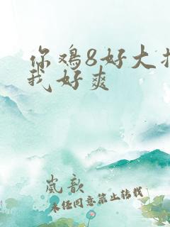 你鸡8好大插得我好爽