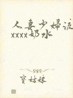 人妻少妇流奶水xxxx奶水