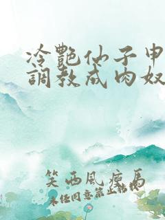 冷艳仙子申鹤被调教成肉奴小说最新