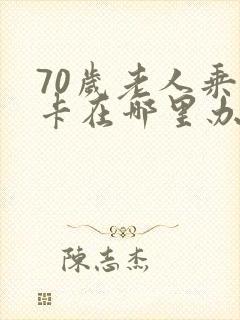 70岁老人乘车卡在哪里办理 70岁老人乘车卡在哪里办理