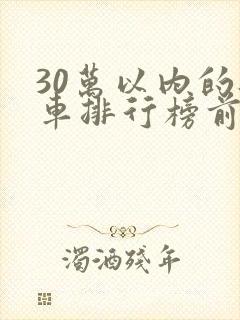30万以内的轿车排行榜前十名