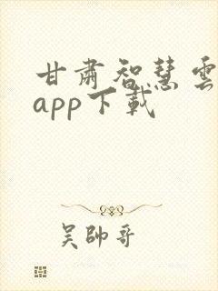 甘肃智慧云平台app下载