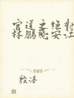 官道之绝对权力林鹏飞安江小说电子书