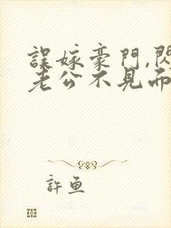 误嫁豪门,闪婚老公不见面的小说