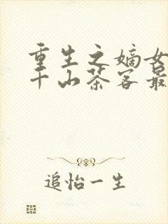 重生之嫡女祸妃千山茶客最新章节列表最