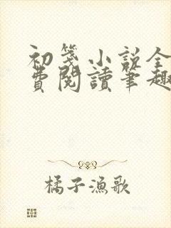 初笺小说全文免费阅读笔趣阁