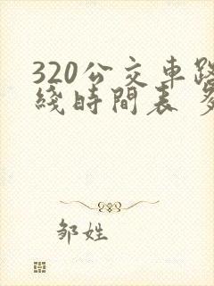 320公交车路线时间表 多长时间一辆