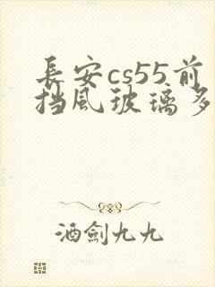 长安cs55前挡风玻璃多少钱