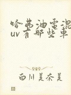 哈弗油电混合suv有哪些车型 哈弗油电混合suv有哪些车型