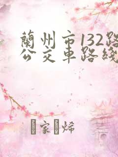 兰州市132路公交车路线