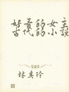 好看的女主穿越古代的小说 好看的女主穿越古代的小说