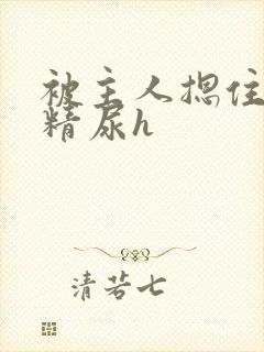 被主人摁住灌浓精尿h