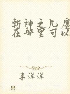 斩神之凡尘神域在哪里可以免费看