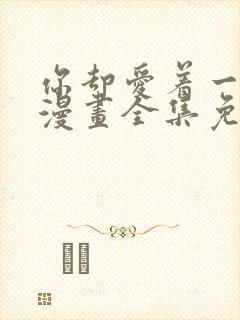 你却爱着一个他漫画全集免费下拉式