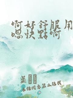 啊好舒服用力嗯嗯快点啊