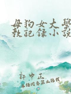 母狗女大学生调教记录小说