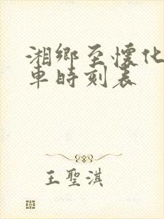 湘乡至怀化的火车时刻表