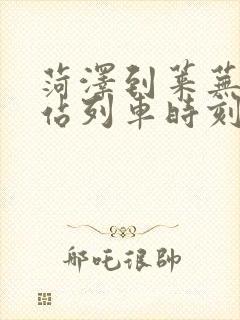 菏泽到莱芜火车站列车时刻表