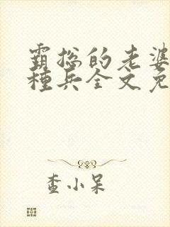 霸总的老婆是特种兵全文免费阅读