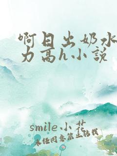 啊日出奶水了用力高h小说