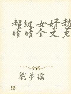 超级女婿赵旭李晴晴全文免费阅读第120章