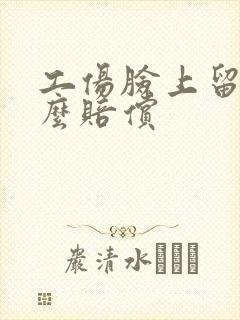 工伤脸上留疤怎么赔偿