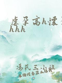 虐孕高h怀孕hhhh