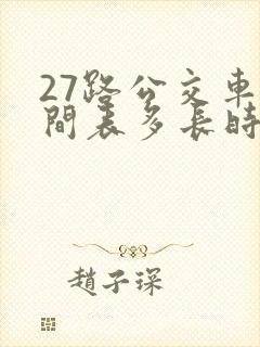 27路公交车时间表多长时间一趟 27路公交车时间表多长时间一趟