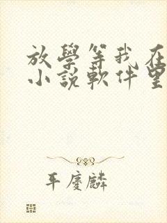 放学等我在哪个小说软件里能免费看