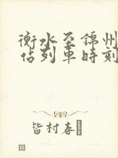 衡水至锦州火车站列车时刻表 衡水至锦州火车站列车时刻表