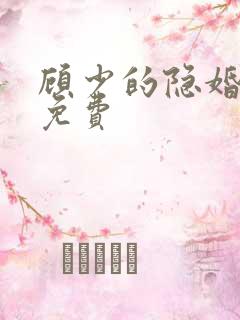 顾少的隐婚罪妻免费 顾少的隐婚罪妻免费