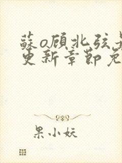 苏o顾北弦最新更新章节免费阅读