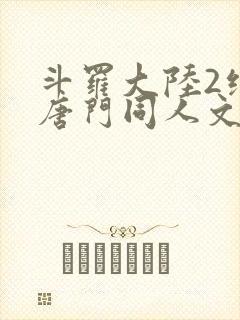 斗罗大陆2绝世唐门同人文 斗罗大陆2绝世唐门同人文