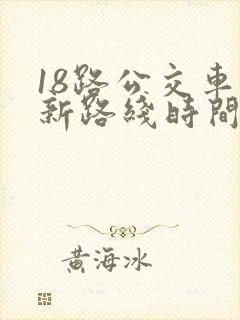 18路公交车最新路线时间表 18路公交车最新路线时间表