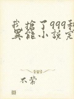我抢了999种异能小说完整版