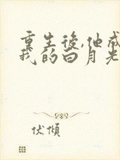 重生后,他成了我的白月光小说看